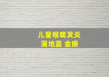 儿童喉咙发炎 蒲地蓝 金振